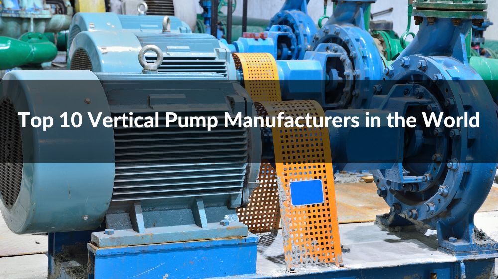 Top 10 Vertical Pump Manufacturers in the World 2024